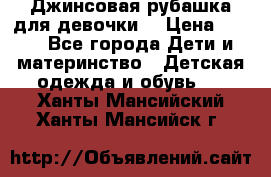 Джинсовая рубашка для девочки. › Цена ­ 600 - Все города Дети и материнство » Детская одежда и обувь   . Ханты-Мансийский,Ханты-Мансийск г.